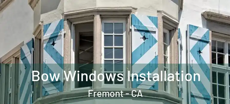  Bow Windows Installation Fremont - CA