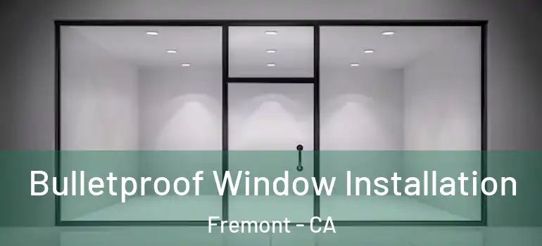 Bulletproof Window Installation Fremont - CA