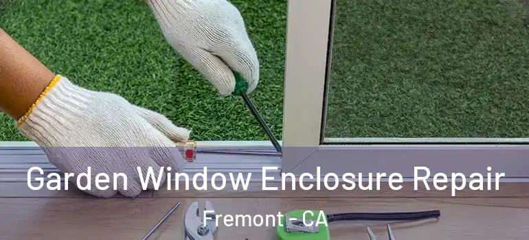  Garden Window Enclosure Repair Fremont - CA