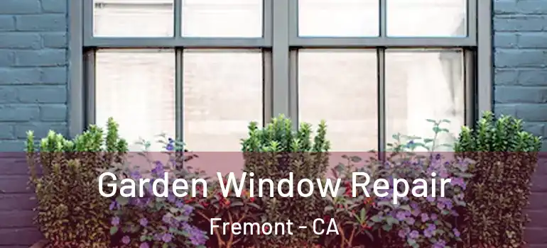  Garden Window Repair Fremont - CA