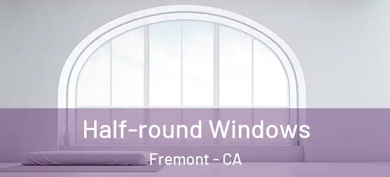  Half-round Windows Fremont - CA