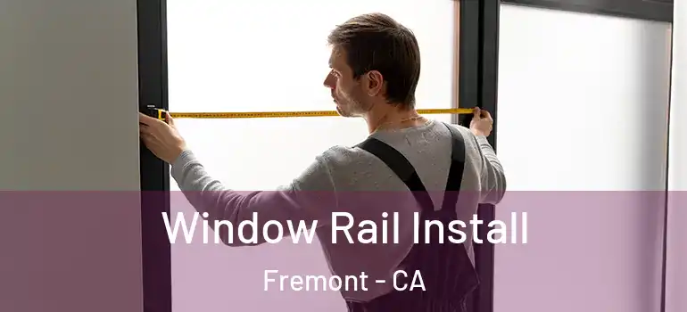  Window Rail Install Fremont - CA