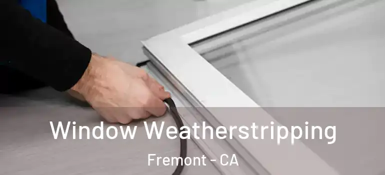  Window Weatherstripping Fremont - CA